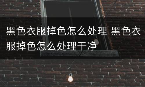 黑色衣服掉色怎么处理 黑色衣服掉色怎么处理干净