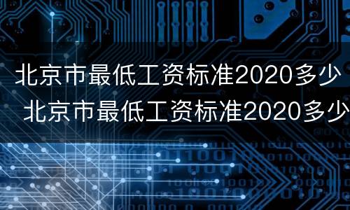 北京市最低工资标准2020多少 北京市最低工资标准2020多少2021年