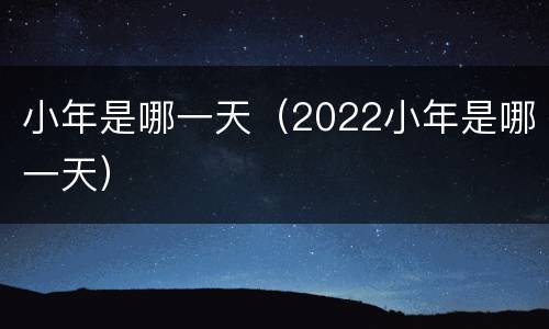 小年是哪一天（2022小年是哪一天）
