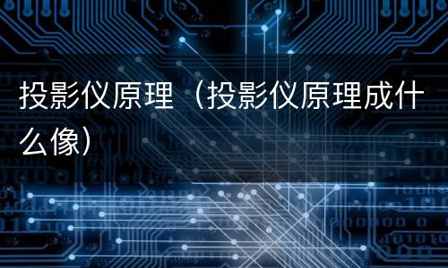 投影仪原理（投影仪原理成什么像）