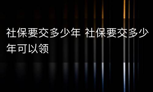 社保要交多少年 社保要交多少年可以领