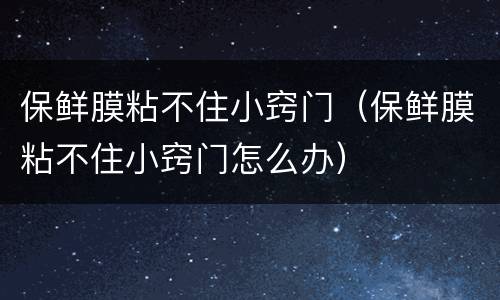 保鲜膜粘不住小窍门（保鲜膜粘不住小窍门怎么办）