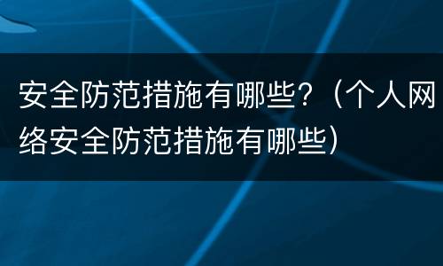 安全防范措施有哪些?（个人网络安全防范措施有哪些）
