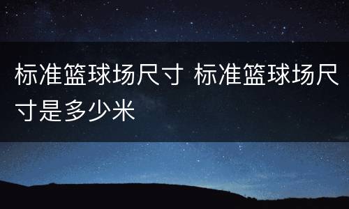 标准篮球场尺寸 标准篮球场尺寸是多少米