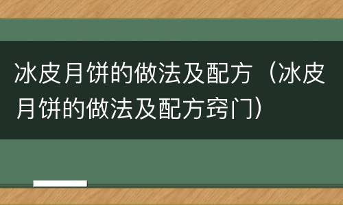 冰皮月饼的做法及配方（冰皮月饼的做法及配方窍门）