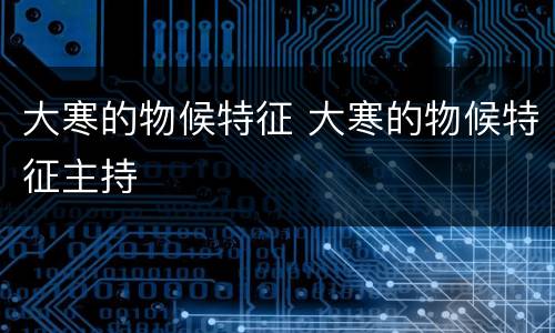 大寒的物候特征 大寒的物候特征主持