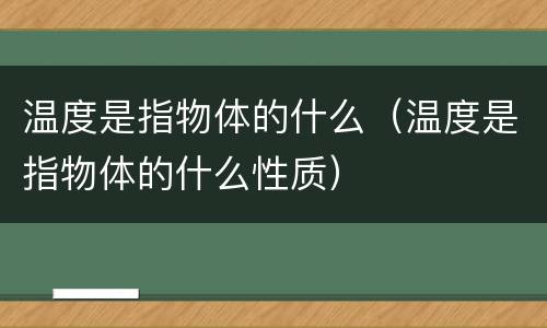 温度是指物体的什么（温度是指物体的什么性质）