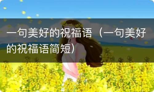一句美好的祝福语（一句美好的祝福语简短）
