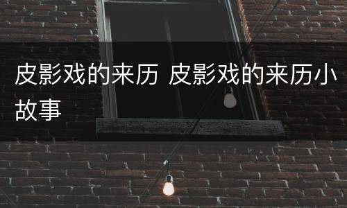 皮影戏的来历 皮影戏的来历小故事