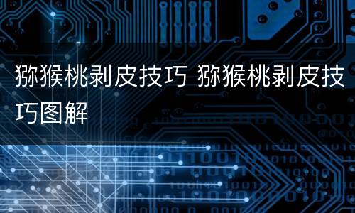 猕猴桃剥皮技巧 猕猴桃剥皮技巧图解