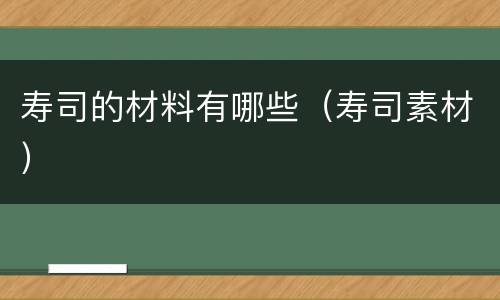 寿司的材料有哪些（寿司素材）
