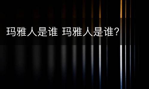 玛雅人是谁 玛雅人是谁?