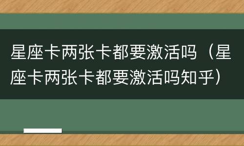 星座卡两张卡都要激活吗（星座卡两张卡都要激活吗知乎）