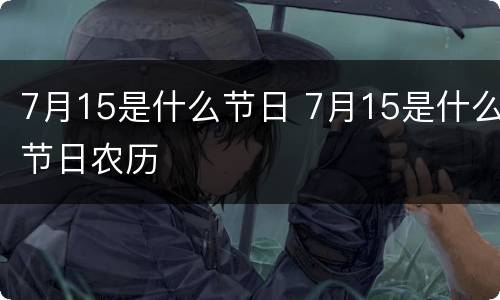7月15是什么节日 7月15是什么节日农历