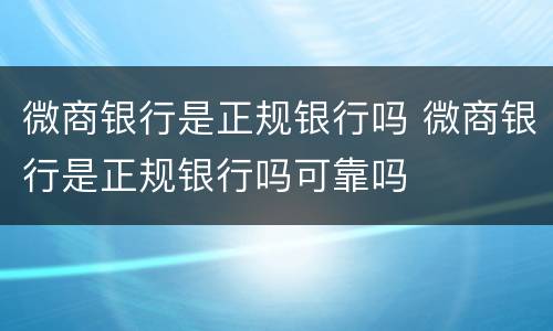 微商银行是正规银行吗 微商银行是正规银行吗可靠吗