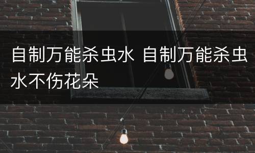 自制万能杀虫水 自制万能杀虫水不伤花朵