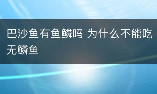 巴沙鱼有鱼鳞吗 为什么不能吃无鳞鱼