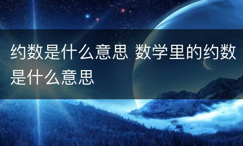 约数是什么意思 数学里的约数是什么意思