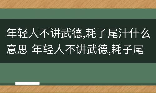 年轻人不讲武德,耗子尾汁什么意思 年轻人不讲武德,耗子尾汁什么意思?视频