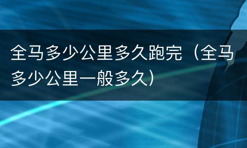 全马多少公里多久跑完（全马多少公里一般多久）