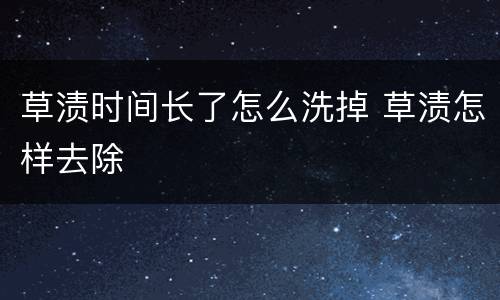 草渍时间长了怎么洗掉 草渍怎样去除