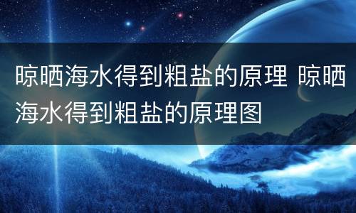 晾晒海水得到粗盐的原理 晾晒海水得到粗盐的原理图