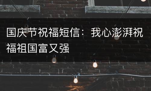 国庆节祝福短信：我心澎湃祝福祖国富又强