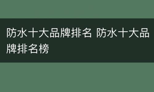 防水十大品牌排名 防水十大品牌排名榜