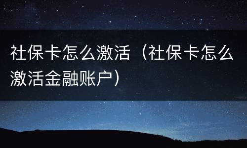 社保卡怎么激活（社保卡怎么激活金融账户）