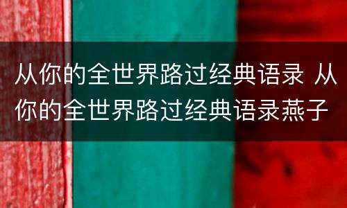 从你的全世界路过经典语录 从你的全世界路过经典语录燕子