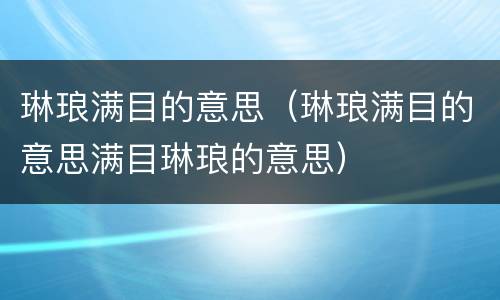 琳琅满目的意思（琳琅满目的意思满目琳琅的意思）