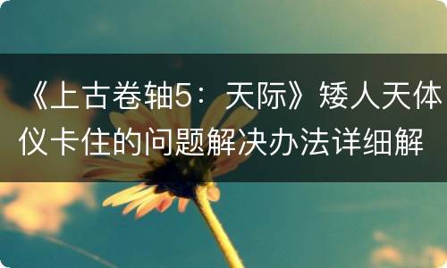 《上古卷轴5：天际》矮人天体仪卡住的问题解决办法详细解析