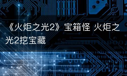 《火炬之光2》宝箱怪 火炬之光2挖宝藏