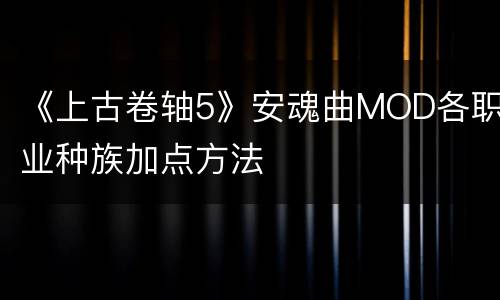 《上古卷轴5》安魂曲MOD各职业种族加点方法