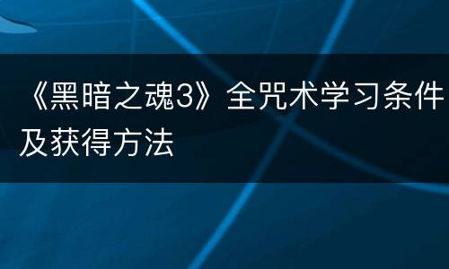 《黑暗之魂3》全咒术学习条件及获得方法