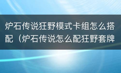炉石传说狂野模式卡组怎么搭配（炉石传说怎么配狂野套牌）