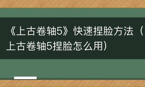《上古卷轴5》快速捏脸方法（上古卷轴5捏脸怎么用）