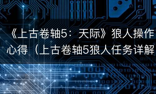 《上古卷轴5：天际》狼人操作心得（上古卷轴5狼人任务详解）