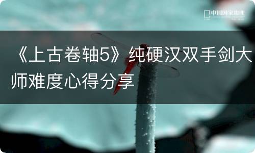《上古卷轴5》纯硬汉双手剑大师难度心得分享