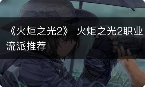 《火炬之光2》 火炬之光2职业流派推荐