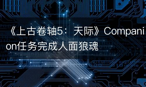 《上古卷轴5：天际》Companion任务完成人面狼魂
