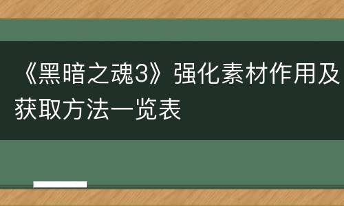 《黑暗之魂3》强化素材作用及获取方法一览表