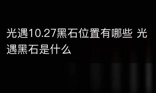 光遇10.27黑石位置有哪些 光遇黑石是什么