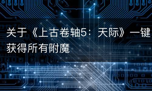 关于《上古卷轴5：天际》一键获得所有附魔