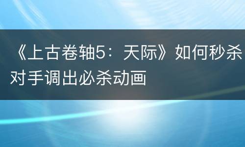 《上古卷轴5：天际》如何秒杀对手调出必杀动画