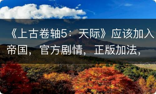 《上古卷轴5：天际》应该加入帝国，官方剧情，正版加法，加风暴的都加错了