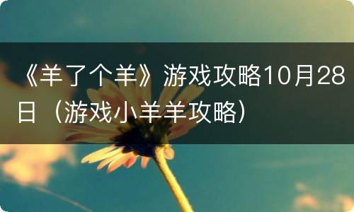 《羊了个羊》游戏攻略10月28日（游戏小羊羊攻略）