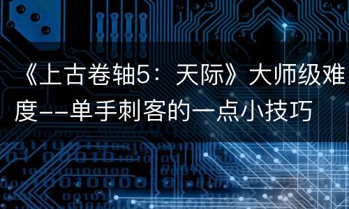 《上古卷轴5：天际》大师级难度--单手刺客的一点小技巧