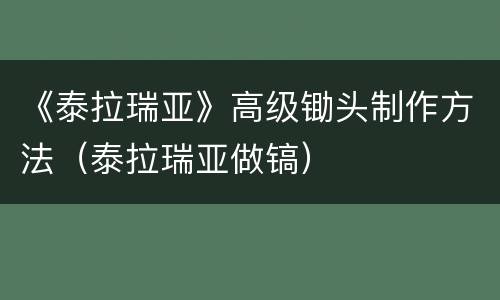 《泰拉瑞亚》高级锄头制作方法（泰拉瑞亚做镐）