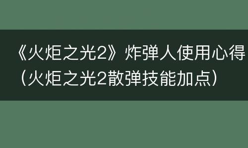 《火炬之光2》炸弹人使用心得（火炬之光2散弹技能加点）